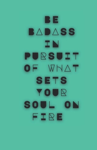 BE BADASS IN PURSUIT OF WHAT SETS YOUR SOUL ON FIRE: Goal Digging Journal