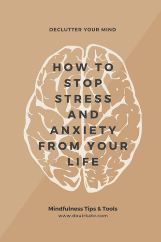 Declutter Your Mind: How to Stop Stress And Anxiety From Your Life, Mindfulness Tips & Tools (Mindfulness Guide)