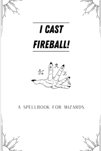 I Cast Fireball!: A Spellbook for Wizards