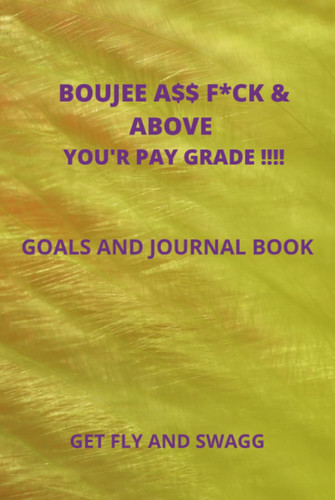 BOUJEE ASS F*CK & ABOVE YOUR PAYSCALE!!!: Goals and Journal Book