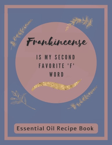 "Frankincense Is My Second Favorite 'F' Word". Essential Oil Recipe Book Journal.: Blank Recipe Journal for Essential Oil Blends and Recipes | ... and Aromatherapy Blends | Essential Oil Gift