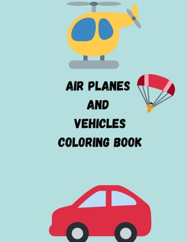 AIR PLANES AND VEHICLES COLORING BOOK: THE ULTIMATE VEHICLES COLORING BOOK , A FUN ACTIVITY BOOK FOR KIDS WHO LOVE AIRPLANES & CARS