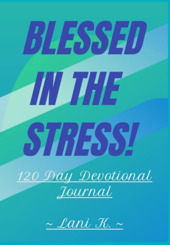 Blessed in the Stress! 120 Day Devotional Journal: Daily Devotional Journal for Documenting Life Experience