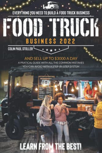 Food Truck Business 2022: Everything You Need to Build a Food Truck Business and Sell Up to $3000 a Day. A Practical Guide With All the Common ... a Step-By-Step System. Learn from the Best!