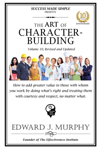 The ART of CHARACTER BUILDING: How to add greater value to those with whom you work by doing what’s right and treating them with respect and kindness-no matter what. (Success Made Simple.)