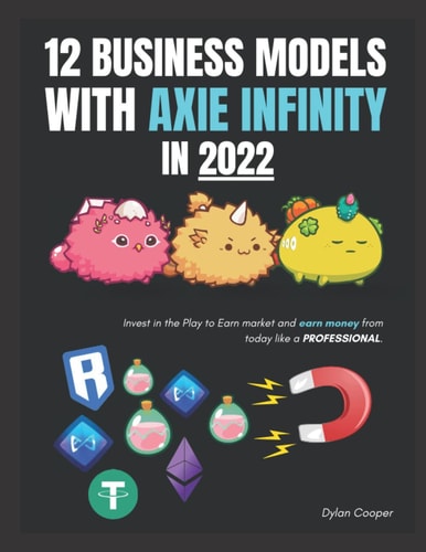 12 Business Models with Axie Infinity in 2022: Invest in the Play to Earn market and earn money from today as a PROFESSIONAL.