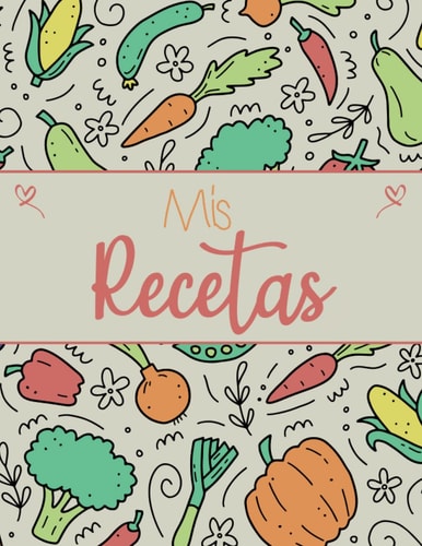 Mis Recetas Libro De Recetas Para Completar: Cuaderno Para 100 Recetas | En Blanco Para Crear Tus Propios Platos | Formato A4 (Spanish Edition)