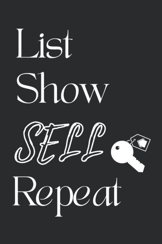 List Show Sell Repeat : Real Estate Notebook: Journal For Realtors, Notebook For Real Estate Agents and Brokers, Realtor Gifts For Women Agents
