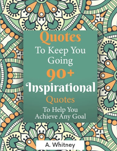 Quotes To Keep You Going: 90+ Inspirational Quotes to Help You Achieve Any Goal