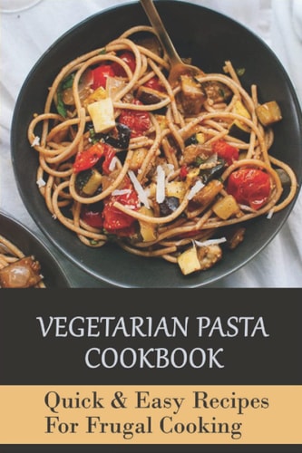 Vegetarian Pasta Cookbook: Quick & Easy Recipes For Frugal Cooking