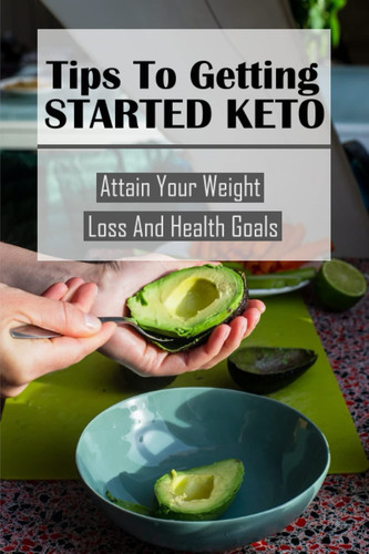Tips To Getting Started Keto: Attain Your Weight Loss And Health Goals