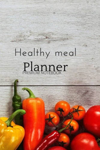 Healthy Meal Planner: IF YOU KEEP GOOD FOOD IN YOUR BOOK, YOU WILL EAT GOOD FOOD