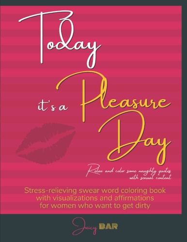 Today it's a Pleasure Day. Relax and color some Naughty Quotes with Sexual Content: Stress relieving swear word coloring book with visualizations and ... who want to get dirty (Juicy Bar attractions)