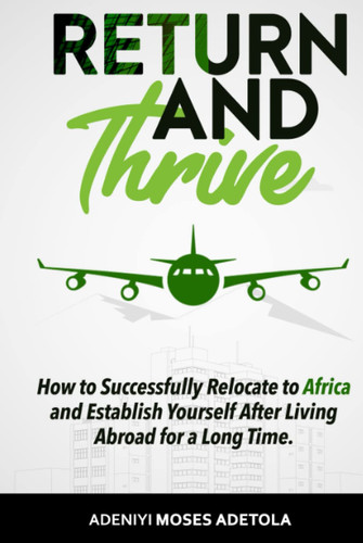 Return And Thrive: How To Successfully Relocate to Africa and Establish Yourself After Living Abroad for a Long Time.