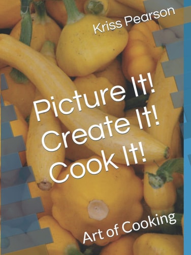 Picture It! Create It! Cook It!: Art of Cooking