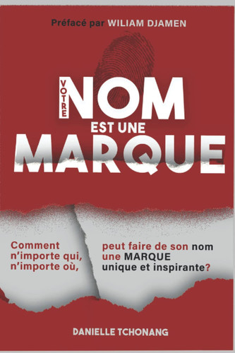 VOTRE NOM EST UNE MARQUE: Comment n'importe qui, n'importe où, peut faire de son nom une MARQUE unique et inspirante? (French Edition)