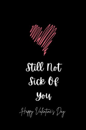 Still Not Sick of You, Happy Valentine's Day: Funny Valentine's Day Notebook Gift For Husband, Wife and Fiance, Valentine's Day Gifts For Girlfriend ... 100 Pages, 6x9 Inches, Soft Matte Cover