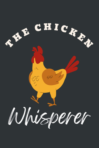 The Chicken Whisperer Notebook: Best & Good Gift Ideas For Chicken Lovers & Chicken Owners,Journal Gift,6X9,Cute Chicken Themed Presents For Men & Women