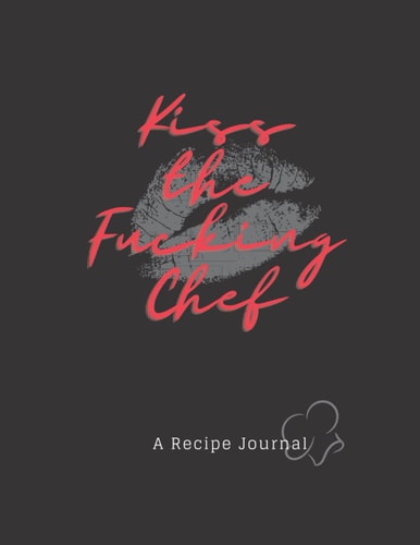 Kiss the Fucking Chef: A Chef Journal
