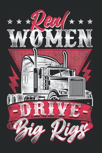 Real Women Drive Big Rigs: Semi Truck Driver Trucker Big Rig Notebook & Journal & Diary - Appreciation Gift Idea - 120 Lined Pages, 6x9 Inches, Matte Soft Cover
