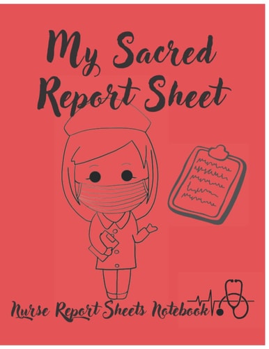 My Sacred Report Sheets a Notebook for Nurses: 150 Pages of Brain Sheets, Perfect Journal for Organizing Notes, Shifts, and Giving/Receiving Report, Great for Nurse Appreciation and Nursing Student.