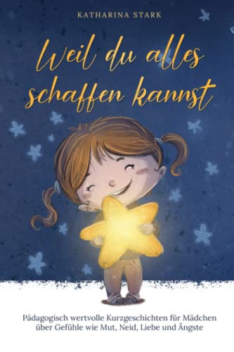 Weil du alles schaffen kannst: Pädagogisch wertvolle Kurzgeschichten für Mädchen über Gefühle wie Mut, Neid, Liebe und Ängste (German Edition)