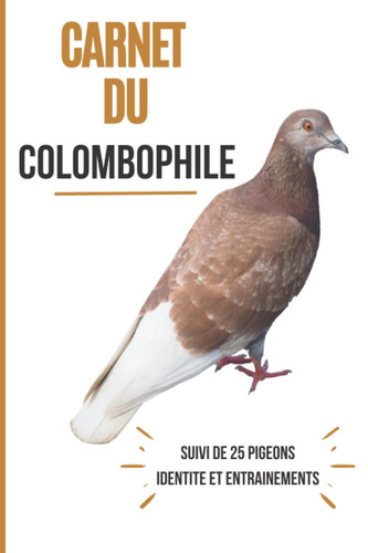 Carnet du colombophile: Cahier de suivi à remplir pour 25 pigeons - Journal de bord pour enregistrer vos pigeons et organiser les entrainements (French Edition)