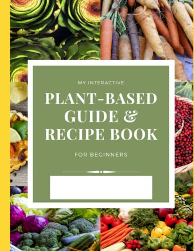 My Interactive Plant-based Guide & Recipe Book: For Beginners