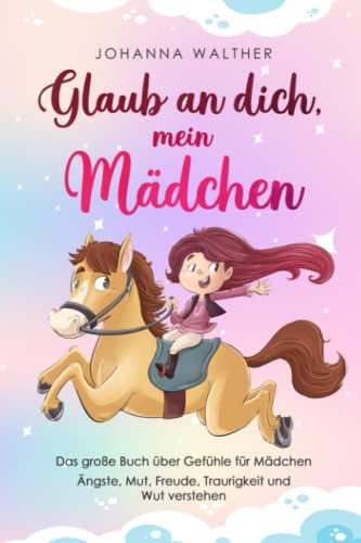 Glaub an dich, mein Mädchen: Das große Buch über Gefühle für Mädchen. Ängste, Mut, Freude, Traurigkeit und Wut verstehen (German Edition)