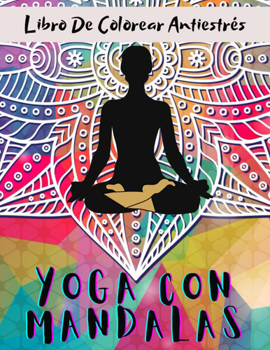 Yoga Con Mandalas Libro De Colorear Antiestrés: Cuaderno Pose de yoga y Mandala Para Colorear Adultos, Mayores Y Adolescentes | Coloración Anti estrés, Relajación y Descanso. (Spanish Edition)