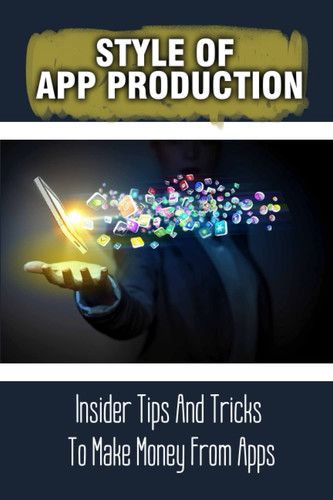 Style Of App Production: Insider Tips And Tricks To Make Money From Apps