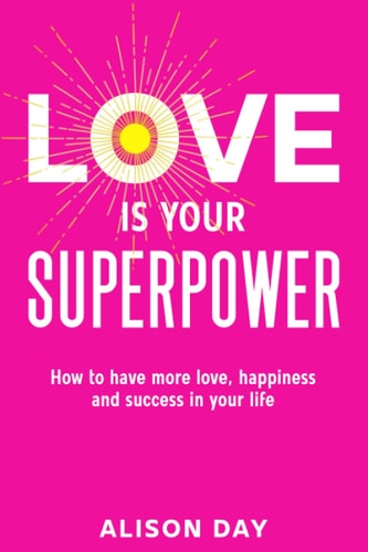 LOVE IS YOUR SUPERPOWER: How to have more love, happiness and success in your life