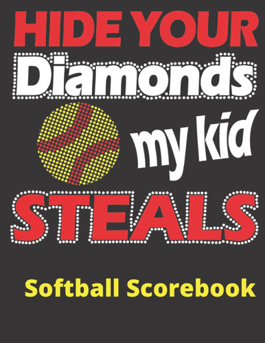 Hide Your Diamonds! My Kid Steals Softball Scorebook: 110 Page Softball Score Sheet, Softball Scorekeeper Book, Softball Scorecard Log Book, Softball ... Perfect Gift for Coaches, Mom, Dad and Fans!