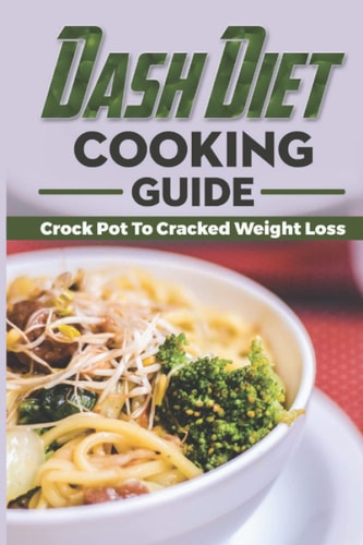 Dash Diet Cooking Guide: Crock Pot To Cracked Weight Loss