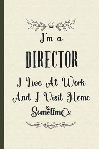 I’m A Director I Live At Work Funny Notebook for Employees Boss Colleague: Funny Director Gifts for Women Great Direction Ideas for Directors ... Gifts for Women Men Dad Mom Direction School