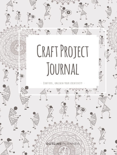 Craft Project Journal: Crafters, unleash your creativity.