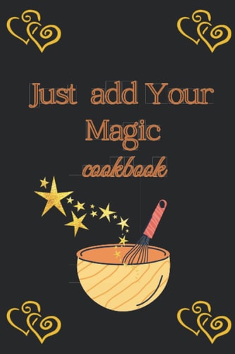 Just Add Your Magic cookbook: My Recipe Book to Write in, Make your Own Cookbook / Collect the Recipes You Love in Your Own Cookbook / Blank ... 6" x 9", (100 - Recipe Journal and Organizer)