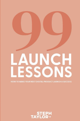 99 Launch Lessons: How To Make Your Next Digital Product Launch a Success