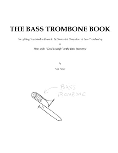 THE BASS TROMBONE BOOK: Everything You Need to Know to Be Minimally Competent at Bass Tromboning or How to Be Good Enough at the Bass Trombone