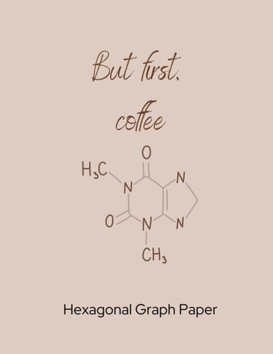 Hexagonal Graph Paper Composition Notebook: Organic Chemistry & Biochemistry Note Book, 1/4 inch hexagons "But first coffee"