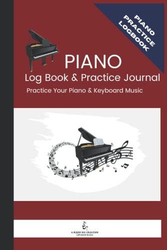 Piano Log Book and Practice Journal: A Log book to Organize Your Piano Practice and Assignments and Become a Better Piano Player