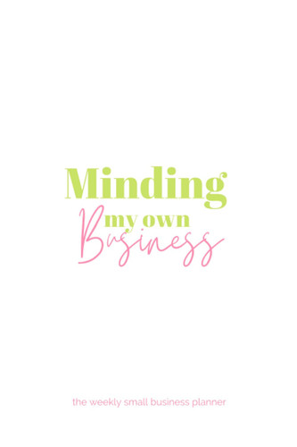 Minding My Own Business: The Weekly Small Business Planner for goal setting, stat tracking, social media planning and milestone monitoring