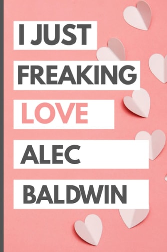 I Just Freaking Love Alec Baldwin: Blank Lined Notebook, Journal, Diary For Alec Baldwin Fans | 6x9 Inches | 110 Pages