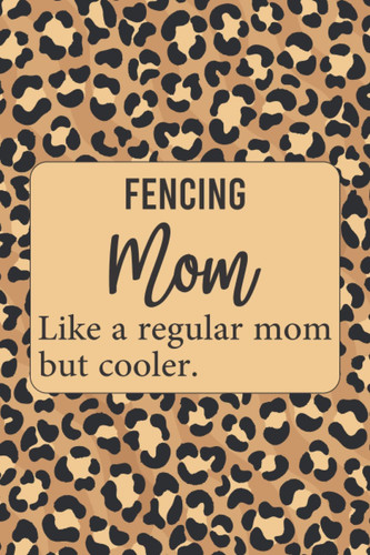 Fencing Mom Like a Regular Mom but Cooler: Funny Fencing Mom Definition Journal Gift, Cool Leopard Print Seamless Pattern, Cheetah Skin Notebook (Blank Lined Pages, 6 X 9 , 120)