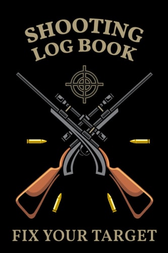 Shooting Log Book: Journal To Keep Record Date, Time, Location, Partner, Firearm, Scope Type, Powder, PrimerAnd Brass, Gifts For Beginner And Professional Shooters