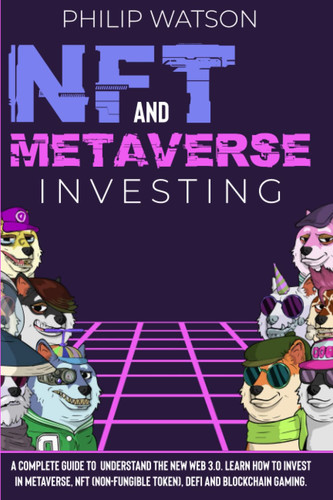 NFT and Metaverse Investing: A Complete Guide to Understand The New Web 3.0. Learn How to Invest in Metaverse, NFT (NonFungible Token), DEFI and Blockchain Gaming.