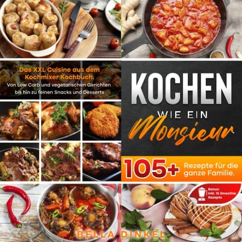 Kochen wie ein Monsieur – 105+ Rezepte für die ganze Familie: Das XXL Cuisine aus dem Kochmixer Kochbuch. Von Low Carb und vegetarischen Gerichten bis ... Snacks und Desserts uvm. (German Edition)