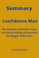 Summary Of Confidence Man The Making of Donald Trump and the Breaking of American By Maggie Haberman