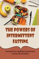 The Powers Of Intermittent Fasting The Benefits Of Combining Intermittent Fasting And Veganism