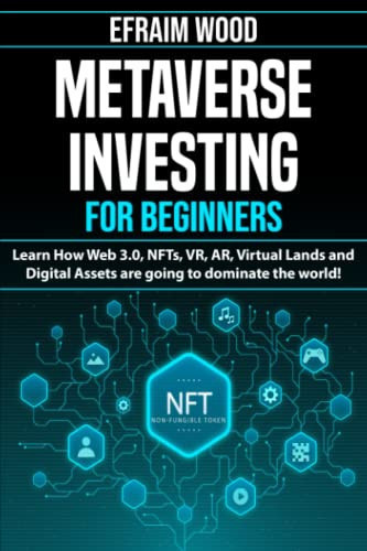 Metaverse Investing for Beginners Learn How Web 3.0, NFTs, VR, AR, Virtual Lands and Digital Assets are going to dominate the world!: A Guide to Stocks Companies Wearables & Crypto